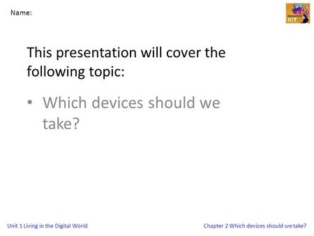 Unit 1 Living in the Digital WorldChapter 2 Which devices should we take? This presentation will cover the following topic: Which devices should we take?