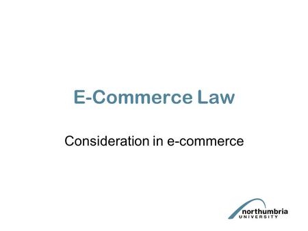 E-Commerce Law Consideration in e-commerce. What is consideration? “A valuable consideration in the sense of the law may consist either in some right,