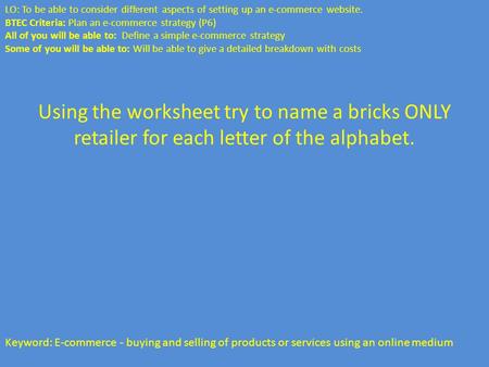 Using the worksheet try to name a bricks ONLY retailer for each letter of the alphabet. Keyword: E-commerce - buying and selling of products or services.