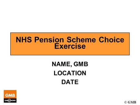 © GMB NHS Pension Scheme Choice Exercise NAME, GMB LOCATION DATE.