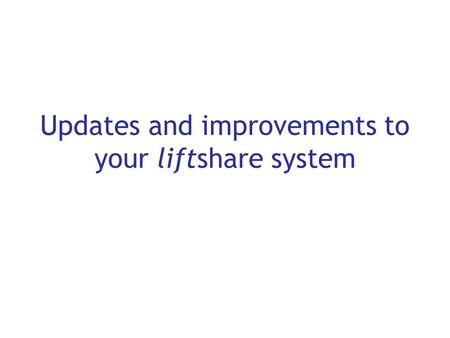 Updates and improvements to your liftshare system.