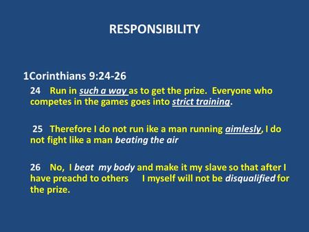 RESPONSIBILITY 1Corinthians 9:24-26 24 Run in such a way as to get the prize. Everyone who competes in the games goes into strict training. 25 Therefore.