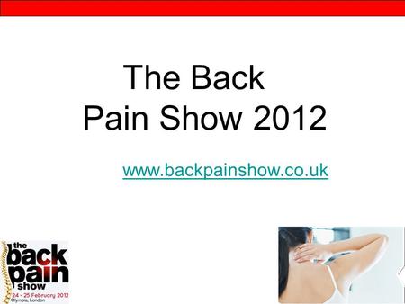The Back Pain Show 2012 www.backpainshow.co.uk www.backpainshow.co.uk.