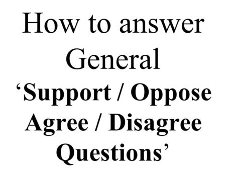 How to answer General ‘Support / Oppose Agree / Disagree Questions’