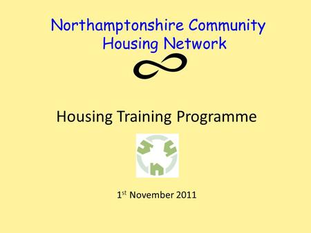 Northamptonshire Community Housing Network Housing Training Programme 1 st November 2011.