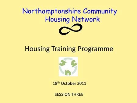 Northamptonshire Community Housing Network Housing Training Programme 18 th October 2011 SESSION THREE.