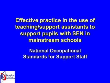 Effective practice in the use of teaching/support assistants to support pupils with SEN in mainstream schools National Occupational Standards for Support.