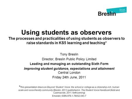 Using students as observers The processes and practicalities of using students as observers to raise standards in KS5 learning and teaching* Tony Breslin.