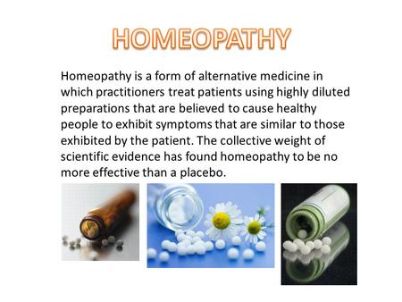 Homeopathy is a form of alternative medicine in which practitioners treat patients using highly diluted preparations that are believed to cause healthy.