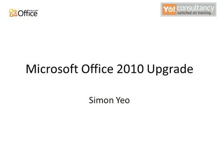 Microsoft Office 2010 Upgrade Simon Yeo. Agenda Objectives Introduction to Main Changes and new features Hands-on Workshop Evaluations.