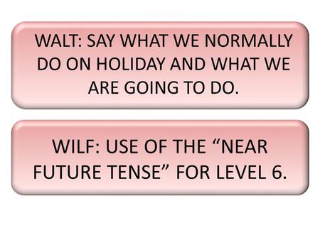 WILF: USE OF THE “NEAR FUTURE TENSE” FOR LEVEL 6.