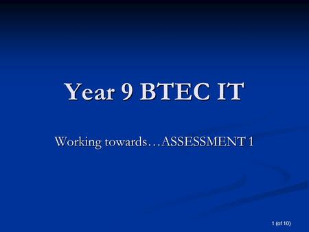 1 (of 10) Year 9 BTEC IT Working towards…ASSESSMENT 1.