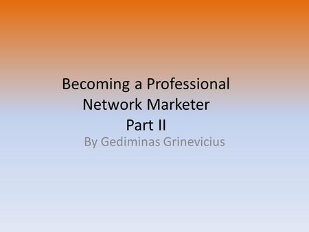 Becoming a Professional Network Marketer Part II By Gediminas Grinevicius.