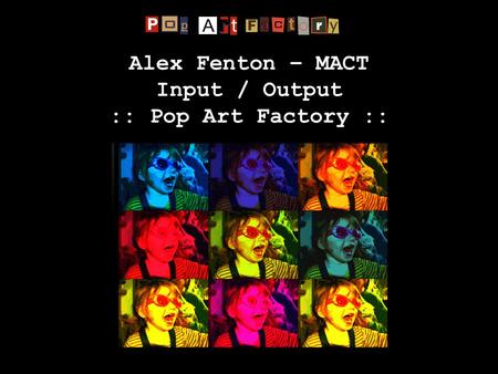 Alex Fenton – MACT Input / Output :: Pop Art Factory ::