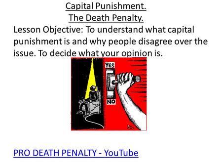 Capital Punishment. The Death Penalty. Lesson Objective: To understand what capital punishment is and why people disagree over the issue. To decide what.
