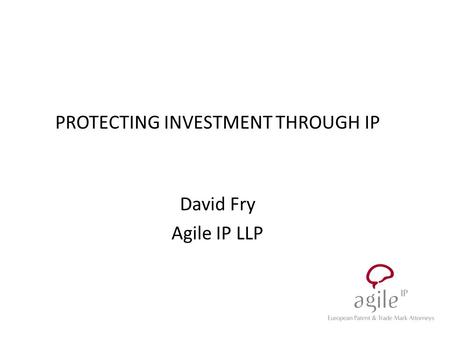 PROTECTING INVESTMENT THROUGH IP David Fry Agile IP LLP.