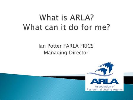 Ian Potter FARLA FRICS Managing Director.  A membership body for Residential Letting Agents.  Voluntary Self Regulation  Consumer Protection  Disciplinary.