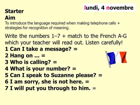 Starter Aim To introduce the language required when making telephone calls + strategies for recognition of meaning. Write the numbers 1–7 + match to the.