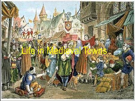 Life in Medieval Towns. Think about the town you live in. What do you like about it? What do you dislike about it? Would you like to live somewhere else?