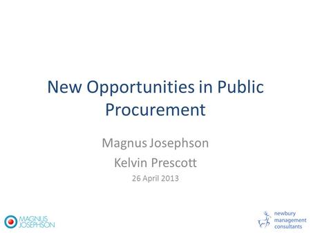 New Opportunities in Public Procurement Magnus Josephson Kelvin Prescott 26 April 2013.