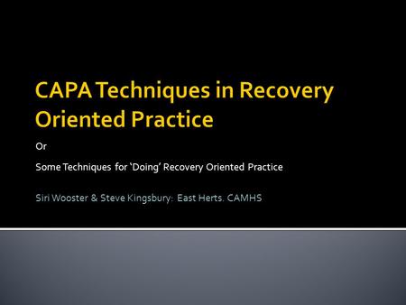 Or Some Techniques for ‘Doing’ Recovery Oriented Practice Siri Wooster & Steve Kingsbury: East Herts. CAMHS.