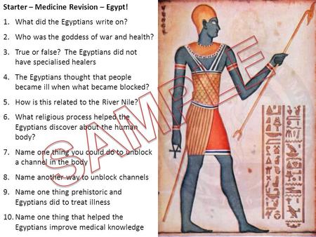 Starter – Medicine Revision – Egypt! 1.What did the Egyptians write on? 2.Who was the goddess of war and health? 3.True or false? The Egyptians did not.