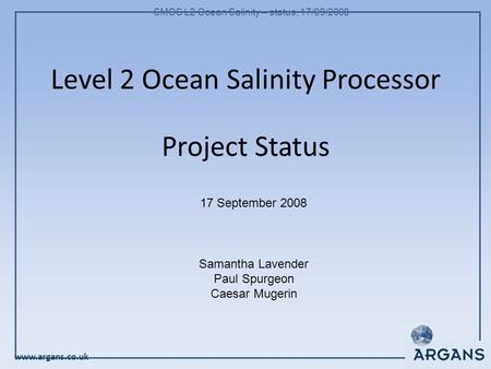 Www.argans.co.uk SMOS L2 Ocean Salinity – status, 17/09/2008 Level 2 Ocean Salinity Processor Project Status 17 September 2008 Samantha Lavender Paul Spurgeon.
