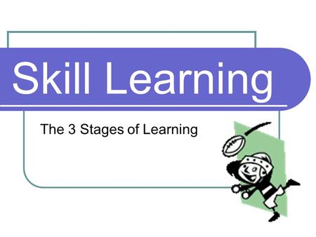 Skill Learning The 3 Stages of Learning. For this information to sink in you must forevermore.... Know what the 3 stages of learning are, and what they.