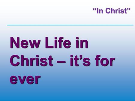 “In Christ” New Life in Christ – it’s for ever. New Life in Christ – it’s for everyone.