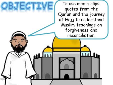 Objective To use media clips, quotes from the Qur’an and the journey of Hajj to understand Muslim teachings on forgiveness and reconciliation.