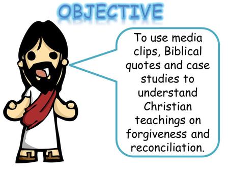 To use media clips, Biblical quotes and case studies to understand Christian teachings on forgiveness and reconciliation.