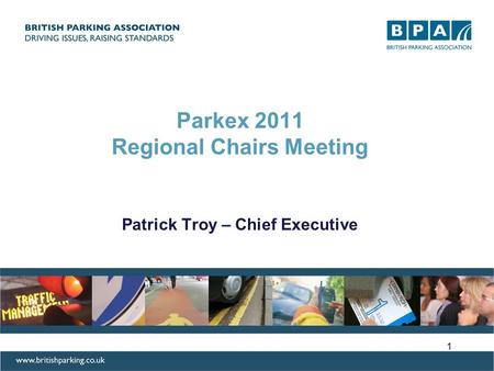 Parkex 2011 Regional Chairs Meeting Patrick Troy – Chief Executive 1.