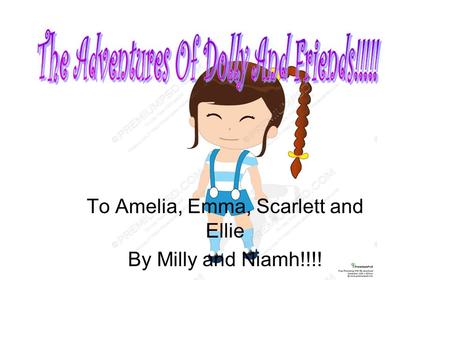 To Amelia, Emma, Scarlett and Ellie By Milly and Niamh!!!!