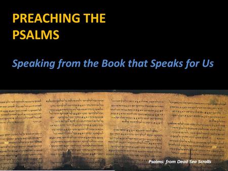 PREACHING THE PSALMS Psalms: from Dead Sea Scrolls Speaking from the Book that Speaks for Us.