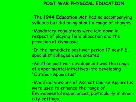 The 1944 Education Act had no accompanying syllabus but did bring about a range of changes. Mandatory regulations were laid down in respect of playing.