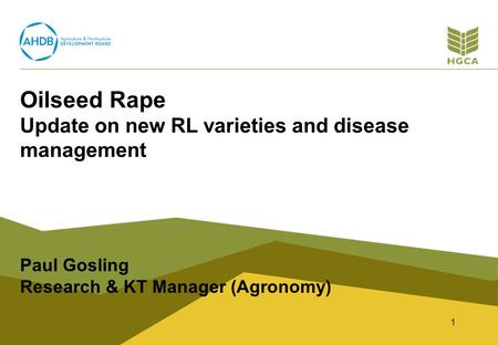 Oilseed Rape Update on new RL varieties and disease management Paul Gosling Research & KT Manager (Agronomy) 1.