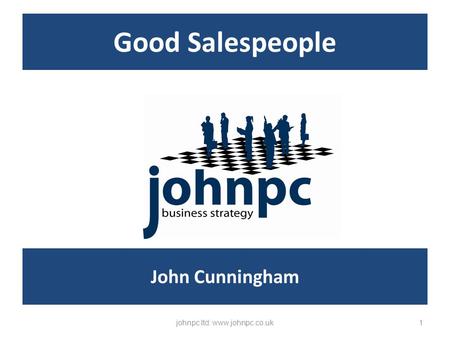 Good Salespeople johnpc ltd: www.johnpc.co.uk1 John Cunningham.