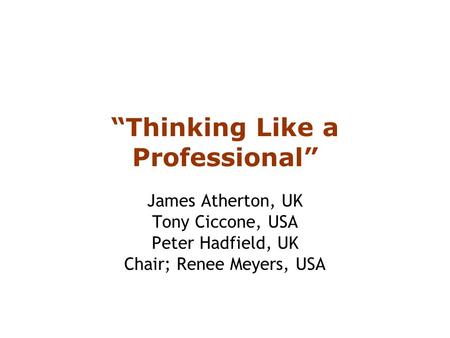 “Thinking Like a Professional” James Atherton, UK Tony Ciccone, USA Peter Hadfield, UK Chair; Renee Meyers, USA.