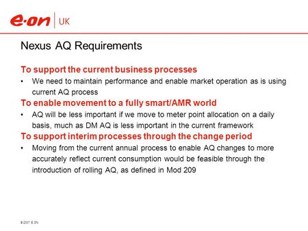 © 2007 E.ON Nexus AQ Requirements To support the current business processes We need to maintain performance and enable market operation as is using current.