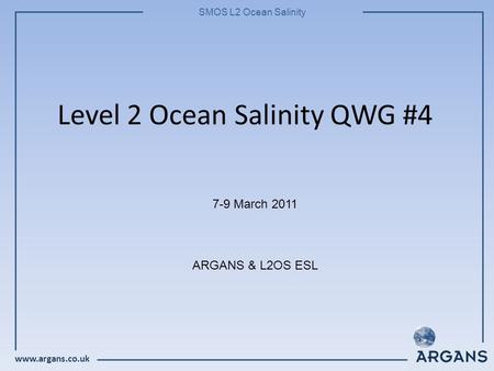 Www.argans.co.uk SMOS L2 Ocean Salinity Level 2 Ocean Salinity QWG #4 7-9 March 2011 ARGANS & L2OS ESL.
