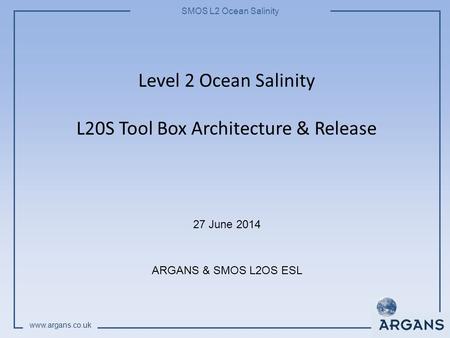 SMOS L2 Ocean Salinity www.argans.co.uk Level 2 Ocean Salinity L20S Tool Box Architecture & Release 27 June 2014 ARGANS & SMOS L2OS ESL.