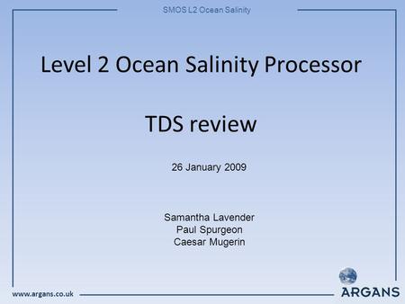 Www.argans.co.uk SMOS L2 Ocean Salinity Level 2 Ocean Salinity Processor TDS review 26 January 2009 Samantha Lavender Paul Spurgeon Caesar Mugerin.