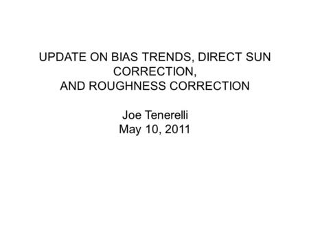 UPDATE ON BIAS TRENDS, DIRECT SUN CORRECTION, AND ROUGHNESS CORRECTION Joe Tenerelli May 10, 2011.
