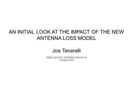 AN INITIAL LOOK AT THE IMPACT OF THE NEW ANTENNA LOSS MODEL Joe Tenerelli SMOS QUALITY WORKING GROUP #4 7-9 March 2011.