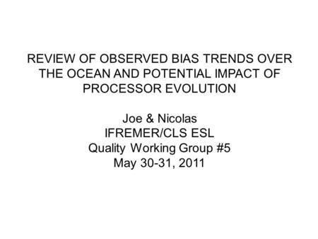 REVIEW OF OBSERVED BIAS TRENDS OVER THE OCEAN AND POTENTIAL IMPACT OF PROCESSOR EVOLUTION Joe & Nicolas IFREMER/CLS ESL Quality Working Group #5 May 30-31,