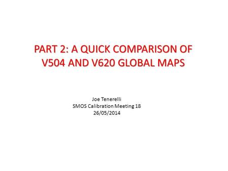 PART 2: A QUICK COMPARISON OF V504 AND V620 GLOBAL MAPS Joe Tenerelli SMOS Calibration Meeting 18 26/05/2014.