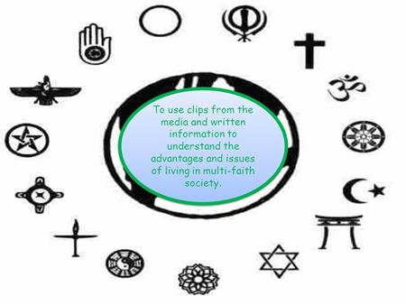 To use clips from the media and written information to understand the advantages and issues of living in multi-faith society.