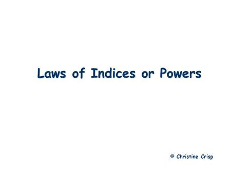 Laws of Indices or Powers © Christine Crisp. Laws of Indices Generalizing this, we get: Multiplying with Indices e.g.1 e.g.2.