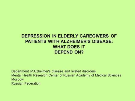 DEPRESSION IN ELDERLY CAREGIVERS OF PATIENTS WITH ALZHEIMER'S DISEASE: WHAT DOES IT DEPEND ON? Department of Alzheimer's disease and related disorders.