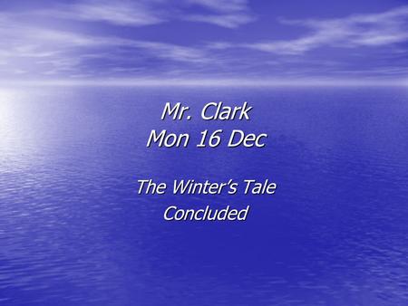 Mr. Clark Mon 16 Dec The Winter’s Tale Concluded.
